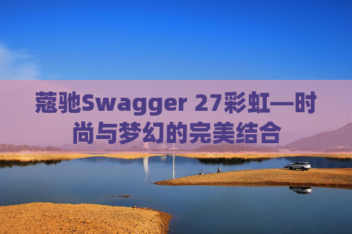 蔻驰Swagger 27彩虹—时尚与梦幻的完美结合